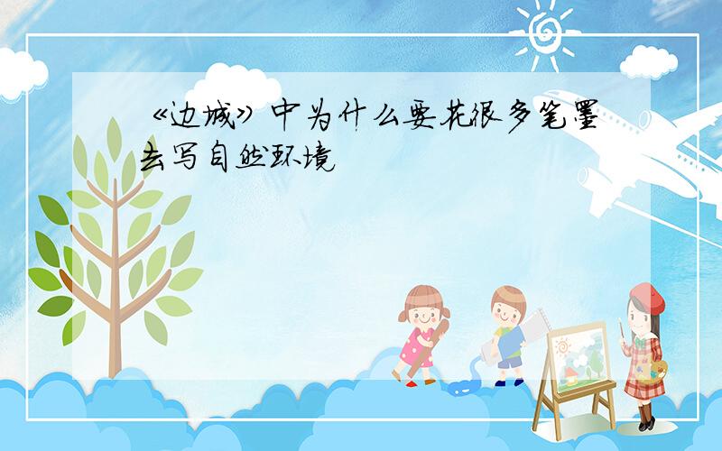 《边城》中为什么要花很多笔墨去写自然环境