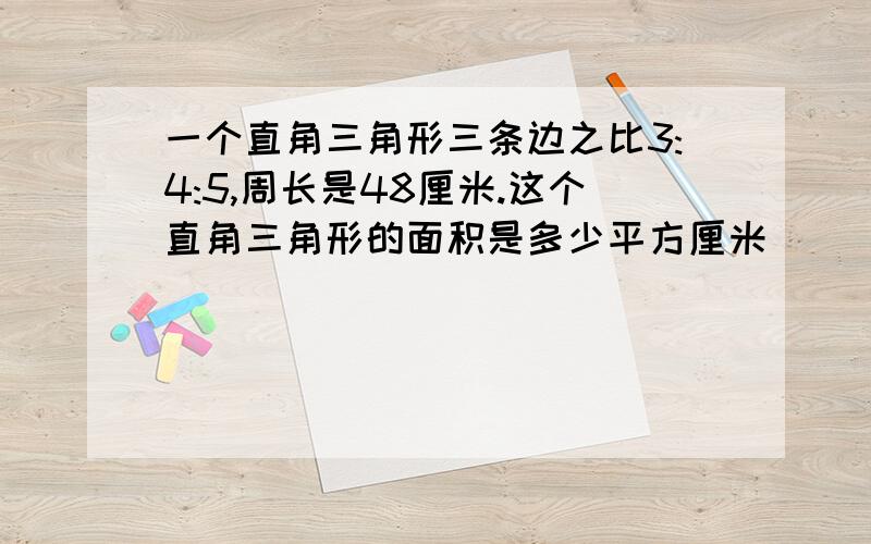 一个直角三角形三条边之比3:4:5,周长是48厘米.这个直角三角形的面积是多少平方厘米