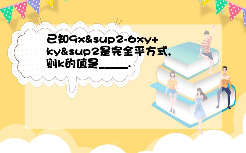 已知9x²-6xy+ky²是完全平方式,则k的值是_____.