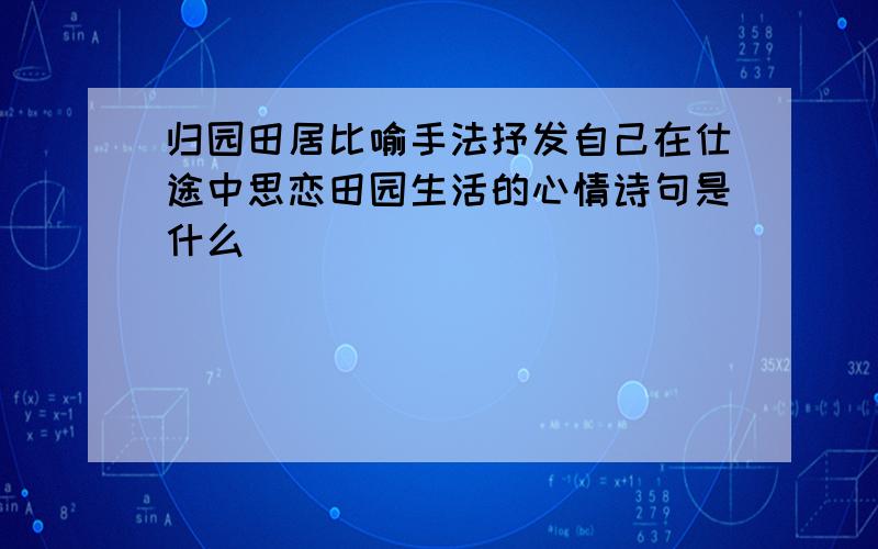 归园田居比喻手法抒发自己在仕途中思恋田园生活的心情诗句是什么