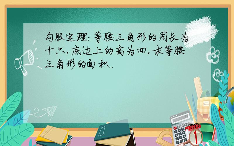 勾股定理:等腰三角形的周长为十六,底边上的高为四,求等腰三角形的面积..