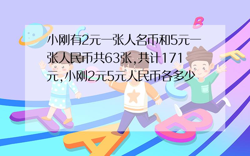 小刚有2元一张人名币和5元一张人民币共63张,共计171元,小刚2元5元人民币各多少