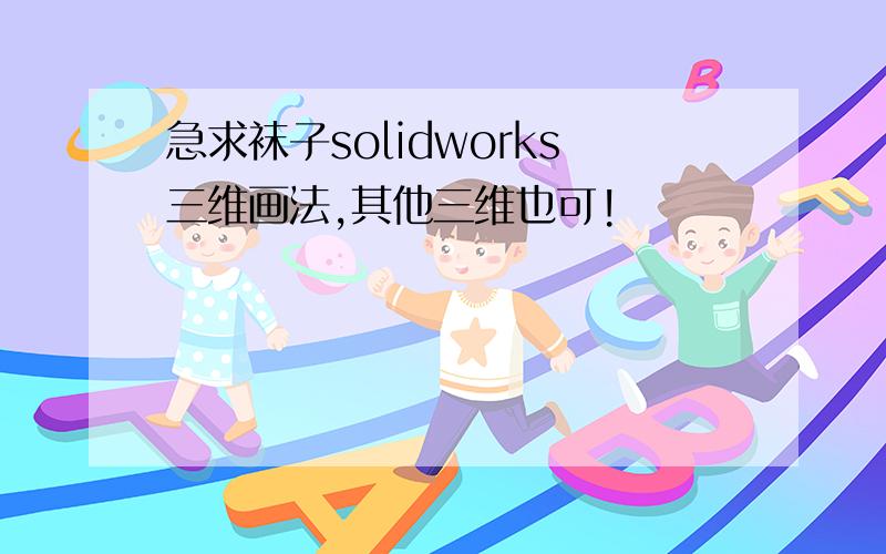 急求袜子solidworks三维画法,其他三维也可!