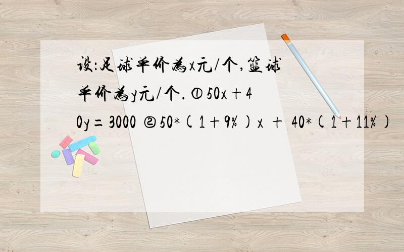 设：足球单价为x元/个,篮球单价为y元/个.①50x+40y=3000 ②50*(1+9%)x + 40*(1+11%)