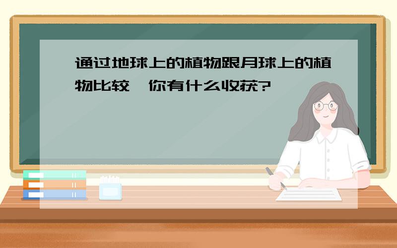 通过地球上的植物跟月球上的植物比较,你有什么收获?