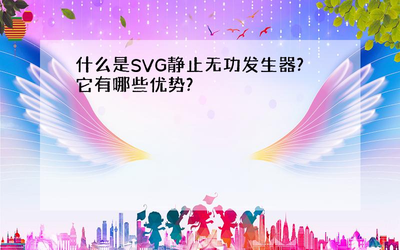 什么是SVG静止无功发生器?它有哪些优势?