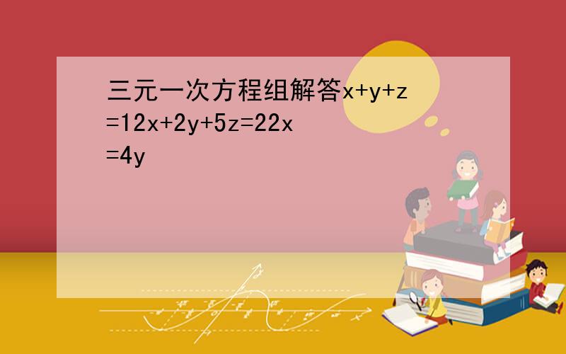 三元一次方程组解答x+y+z=12x+2y+5z=22x=4y