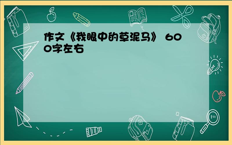 作文《我眼中的草泥马》 600字左右