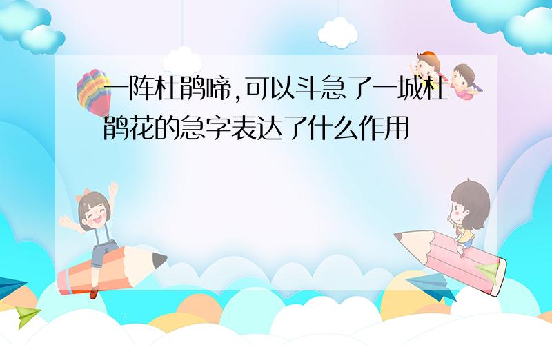 一阵杜鹃啼,可以斗急了一城杜鹃花的急字表达了什么作用