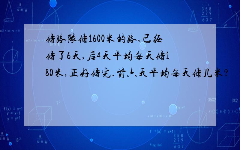 修路队修1600米的路,已经修了6天,后4天平均每天修180米,正好修完.前六天平均每天修几米?