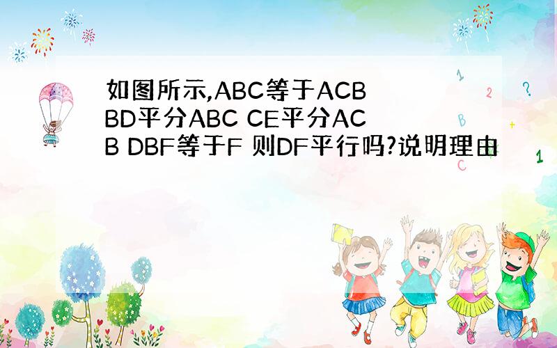 如图所示,ABC等于ACB BD平分ABC CE平分ACB DBF等于F 则DF平行吗?说明理由