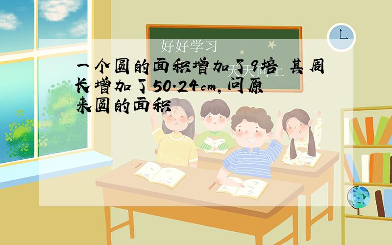 一个圆的面积增加了9培 其周长增加了50.24cm,问原来圆的面积