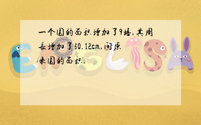 一个圆的面积增加了9培,其周长增加了50.12cm,问原来圆的面积.