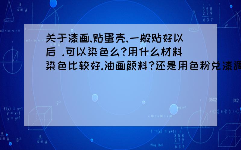 关于漆画.贴蛋壳.一般贴好以后 .可以染色么?用什么材料染色比较好.油画颜料?还是用色粉兑漆调色.