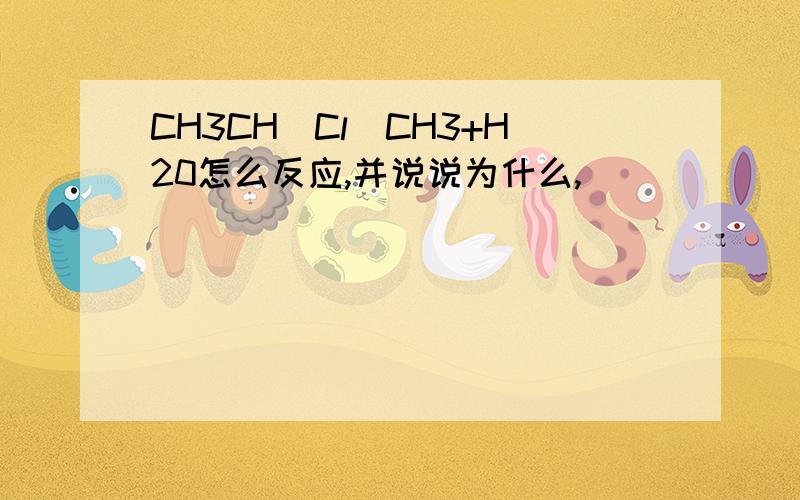 CH3CH(Cl)CH3+H20怎么反应,并说说为什么,