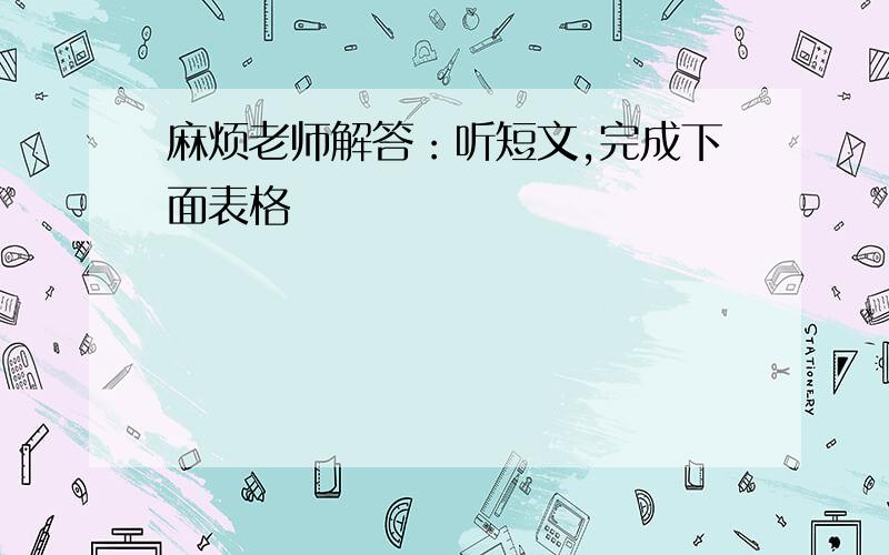 麻烦老师解答：听短文,完成下面表格