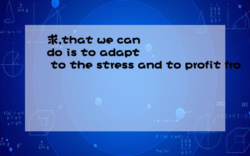 求,that we can do is to adapt to the stress and to profit fro