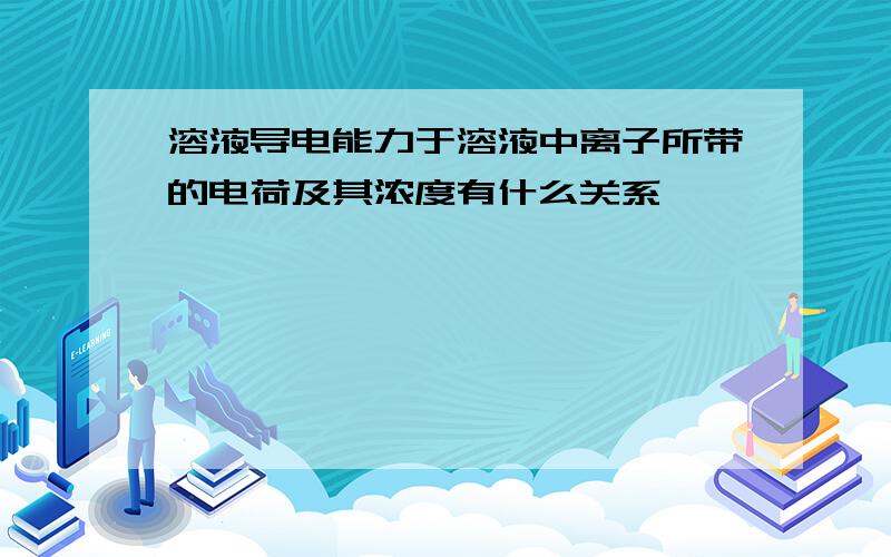 溶液导电能力于溶液中离子所带的电荷及其浓度有什么关系