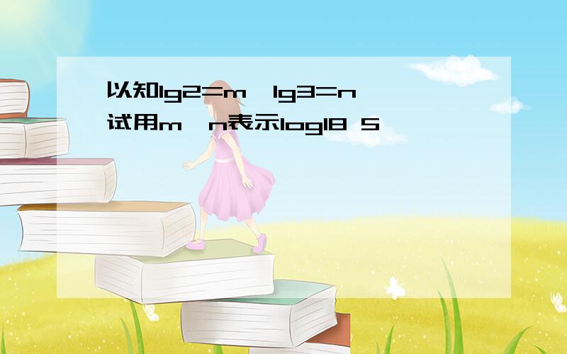 以知lg2=m,lg3=n,试用m,n表示log18 5