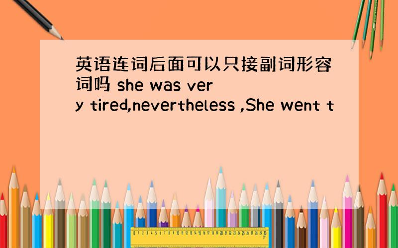 英语连词后面可以只接副词形容词吗 she was very tired,nevertheless ,She went t