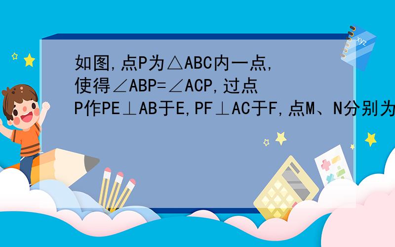 如图,点P为△ABC内一点,使得∠ABP=∠ACP,过点P作PE⊥AB于E,PF⊥AC于F,点M、N分别为线段BC、EF