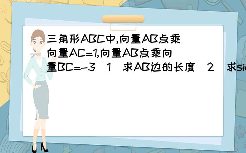 三角形ABC中,向量AB点乘向量AC=1,向量AB点乘向量BC=-3（1）求AB边的长度（2）求sin（A-B）/sin