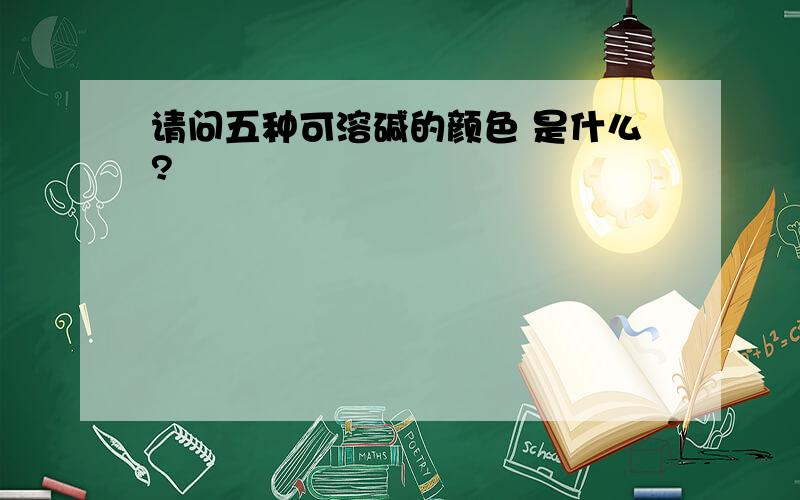 请问五种可溶碱的颜色 是什么?