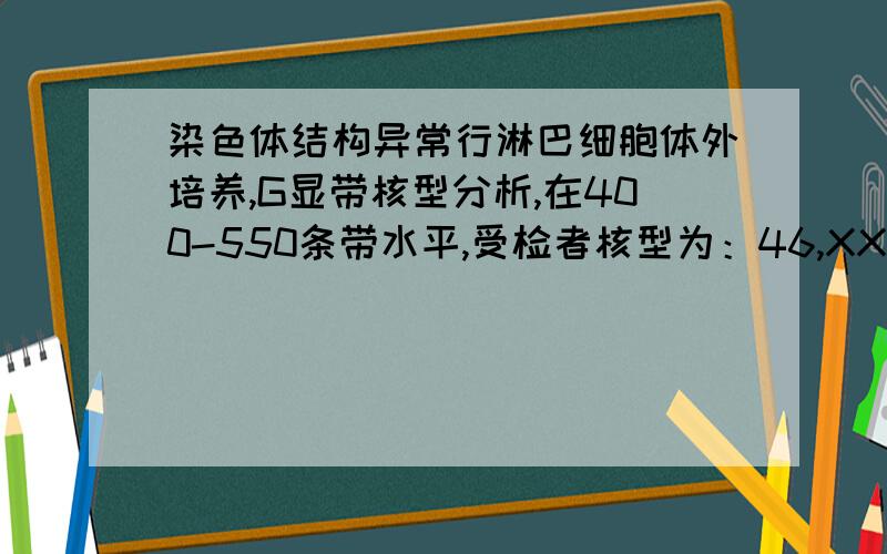 染色体结构异常行淋巴细胞体外培养,G显带核型分析,在400-550条带水平,受检者核型为：46,XX,der(1)(1p