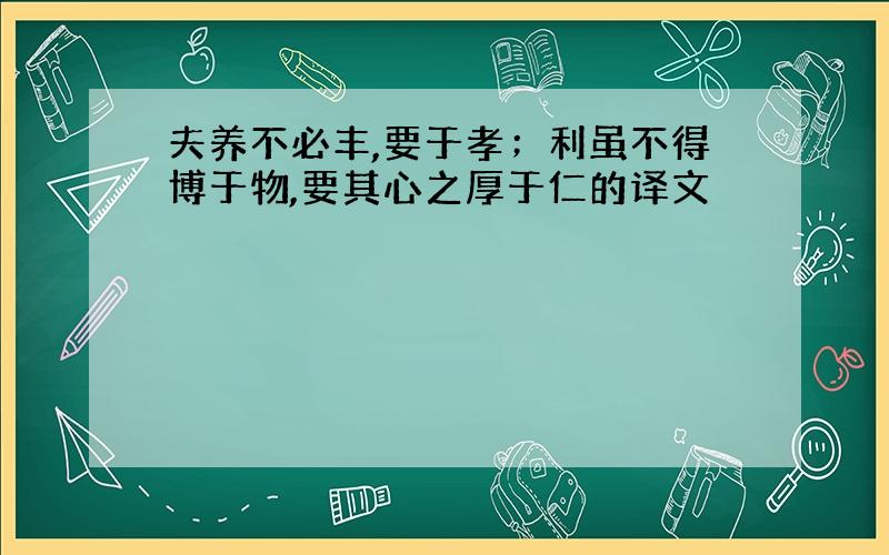 夫养不必丰,要于孝；利虽不得博于物,要其心之厚于仁的译文