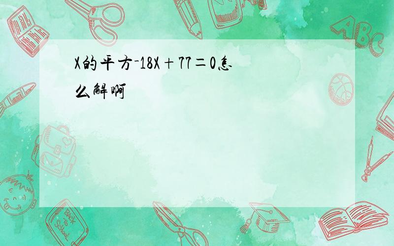 X的平方－18X+77＝0怎么解啊