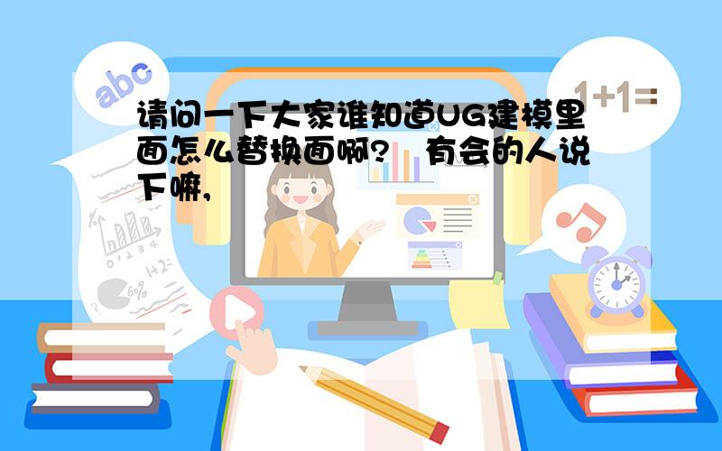 请问一下大家谁知道UG建模里面怎么替换面啊?　有会的人说下嘛,