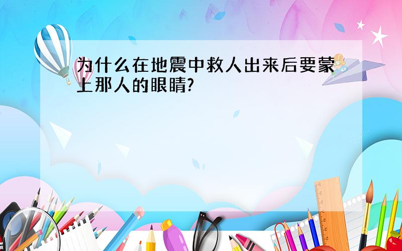 为什么在地震中救人出来后要蒙上那人的眼睛?