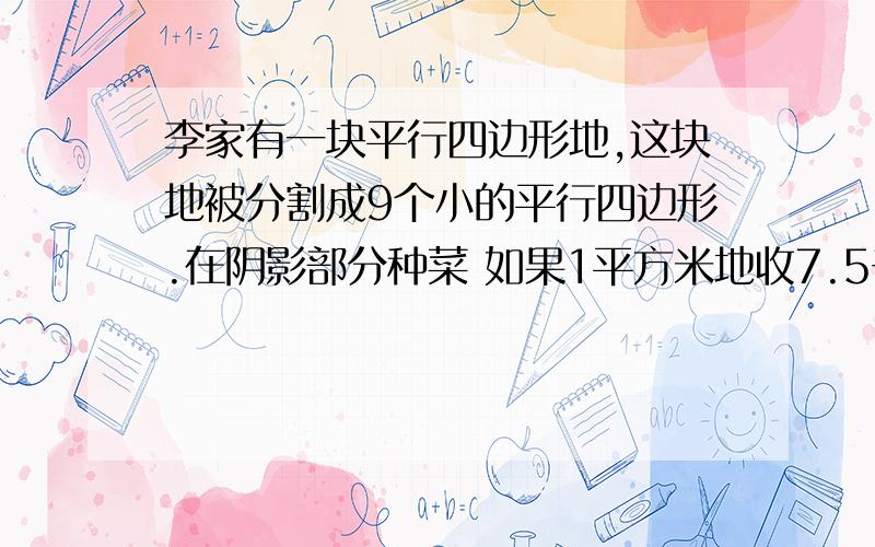 李家有一块平行四边形地,这块地被分割成9个小的平行四边形.在阴影部分种菜 如果1平方米地收7.5千克萝卜