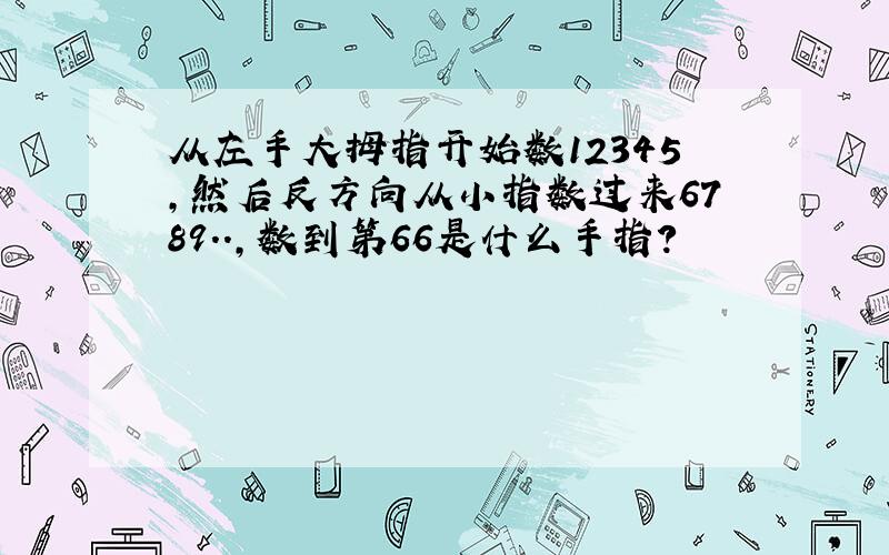 从左手大拇指开始数12345,然后反方向从小指数过来6789..,数到第66是什么手指?