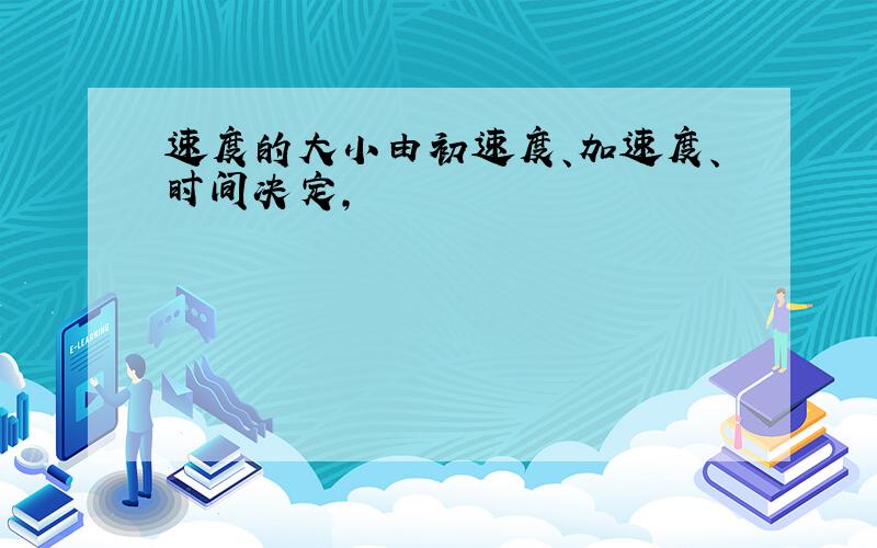 速度的大小由初速度、加速度、时间决定,