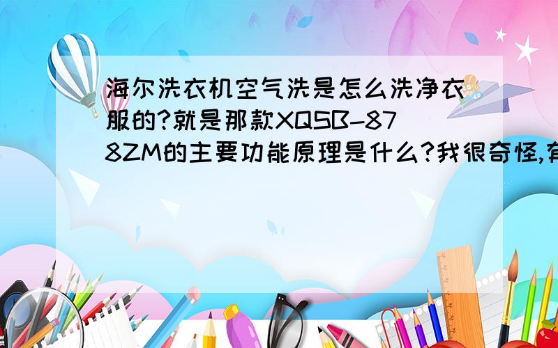 海尔洗衣机空气洗是怎么洗净衣服的?就是那款XQSB-878ZM的主要功能原理是什么?我很奇怪,有业内人士可以简答吗?