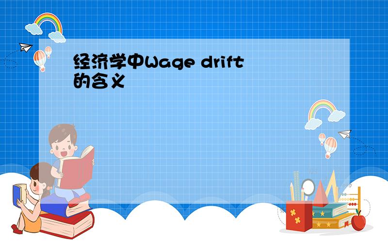 经济学中Wage drift的含义