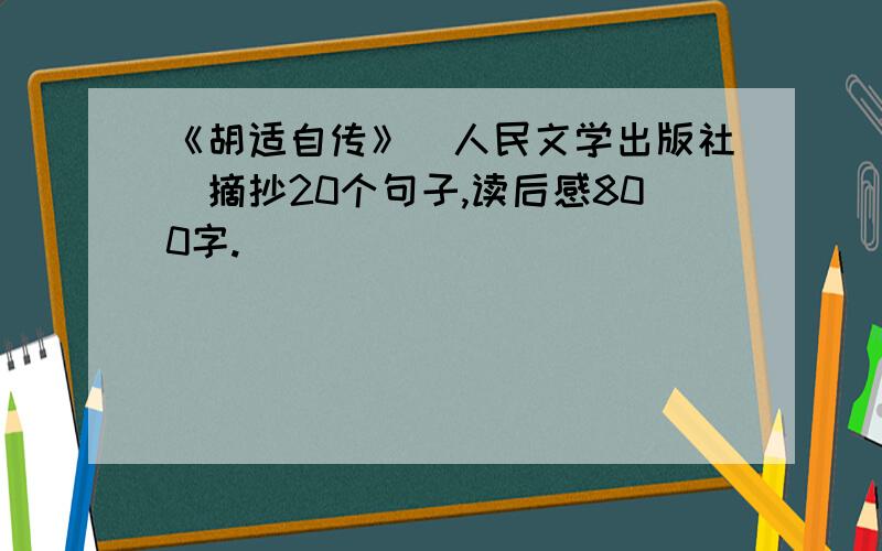 《胡适自传》（人民文学出版社）摘抄20个句子,读后感800字.