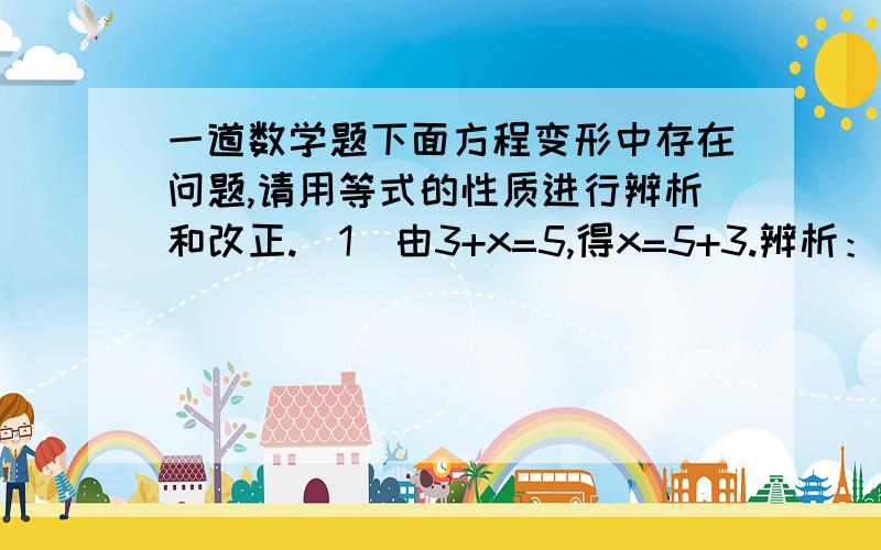 一道数学题下面方程变形中存在问题,请用等式的性质进行辨析和改正.（1）由3+x=5,得x=5+3.辨析：改正（2）由7x