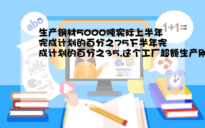 生产钢材5000吨实际上半年完成计划的百分之75下半年完成计划的百分之35,这个工厂超额生产刚才都少吨