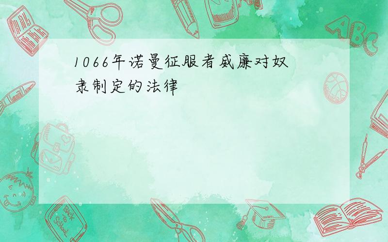 1066年诺曼征服者威廉对奴隶制定的法律