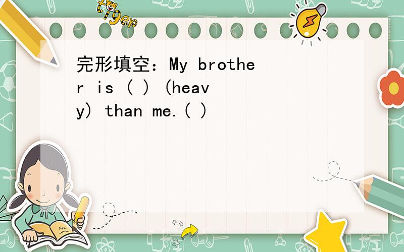 完形填空：My brother is ( ) (heavy) than me.( )