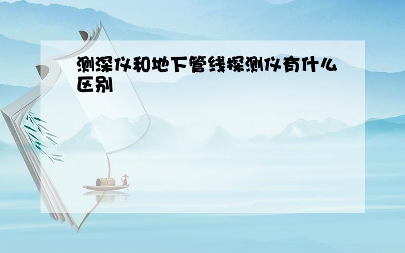 测深仪和地下管线探测仪有什么区别