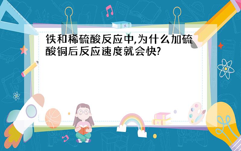 铁和稀硫酸反应中,为什么加硫酸铜后反应速度就会快?