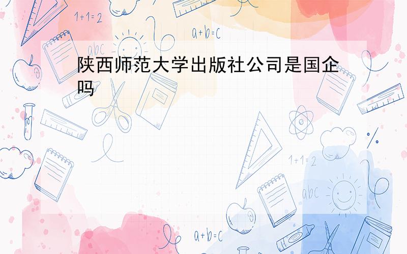 陕西师范大学出版社公司是国企吗