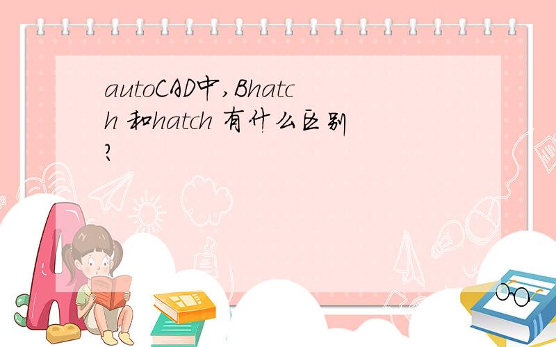 autoCAD中,Bhatch 和hatch 有什么区别?