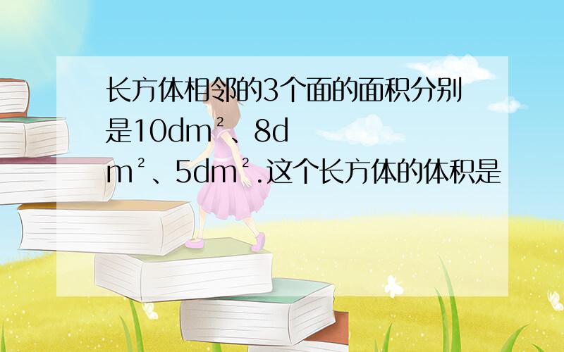 长方体相邻的3个面的面积分别是10dm²、8dm²、5dm².这个长方体的体积是