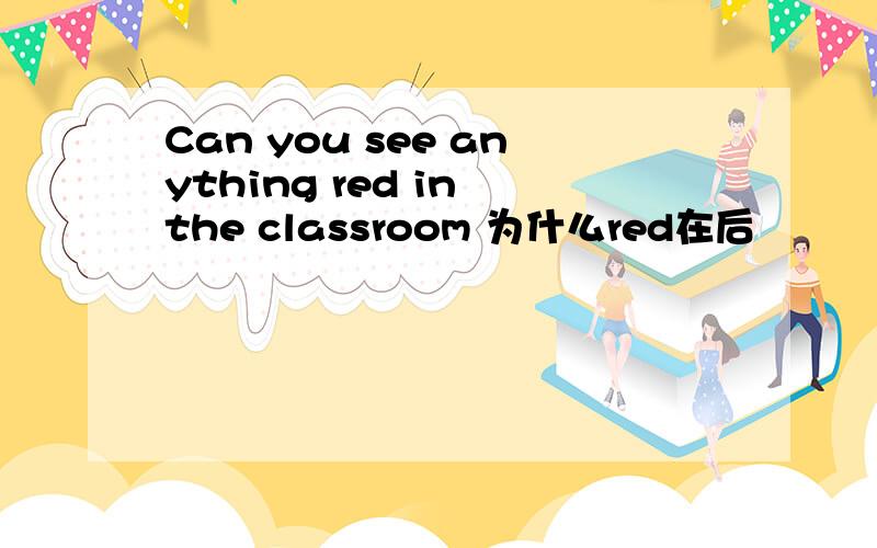 Can you see anything red in the classroom 为什么red在后