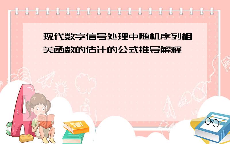 现代数字信号处理中随机序列相关函数的估计的公式推导解释