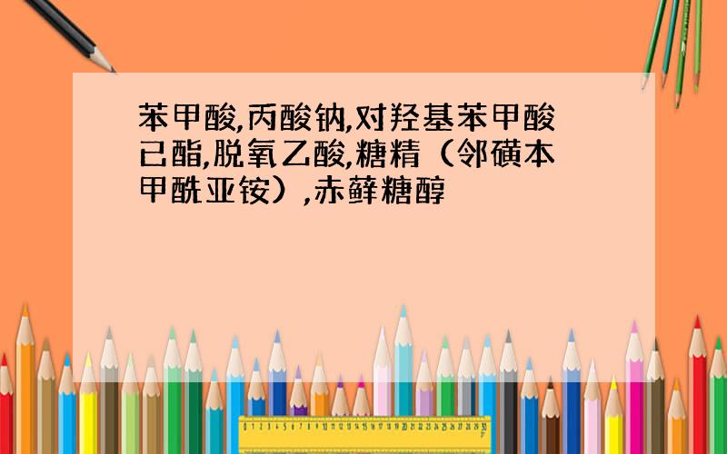 苯甲酸,丙酸钠,对羟基苯甲酸已酯,脱氧乙酸,糖精（邻磺本甲酰亚铵）,赤藓糖醇